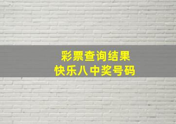 彩票查询结果快乐八中奖号码