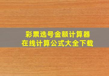 彩票选号金额计算器在线计算公式大全下载