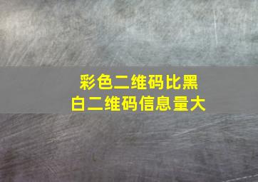 彩色二维码比黑白二维码信息量大