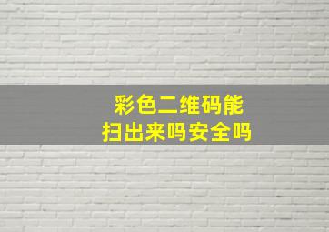 彩色二维码能扫出来吗安全吗