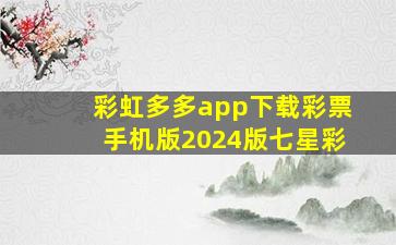 彩虹多多app下载彩票手机版2024版七星彩