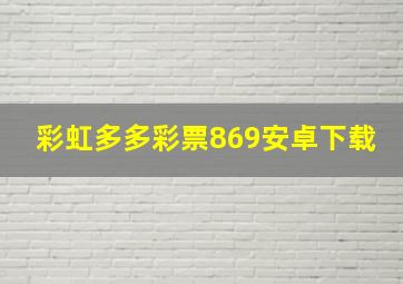 彩虹多多彩票869安卓下载