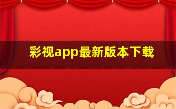 彩视app最新版本下载