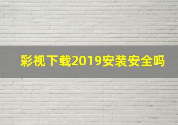 彩视下载2019安装安全吗