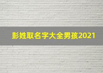 彭姓取名字大全男孩2021