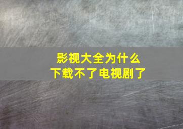 影视大全为什么下载不了电视剧了