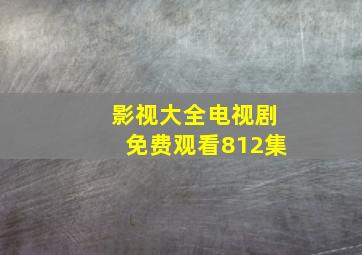 影视大全电视剧免费观看812集