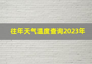 往年天气温度查询2023年