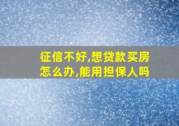 征信不好,想贷款买房怎么办,能用担保人吗