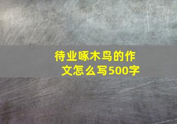 待业啄木鸟的作文怎么写500字