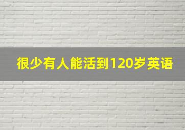 很少有人能活到120岁英语