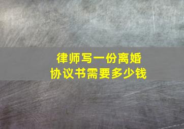 律师写一份离婚协议书需要多少钱