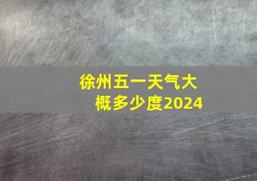 徐州五一天气大概多少度2024