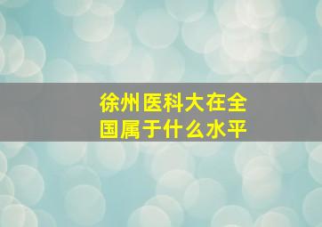 徐州医科大在全国属于什么水平