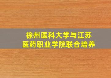 徐州医科大学与江苏医药职业学院联合培养