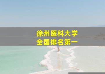 徐州医科大学全国排名第一