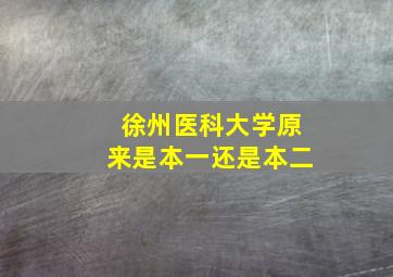 徐州医科大学原来是本一还是本二