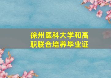 徐州医科大学和高职联合培养毕业证