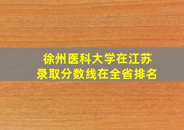 徐州医科大学在江苏录取分数线在全省排名