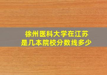 徐州医科大学在江苏是几本院校分数线多少