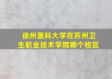 徐州医科大学在苏州卫生职业技术学院哪个校区