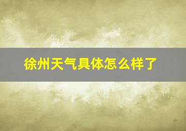 徐州天气具体怎么样了