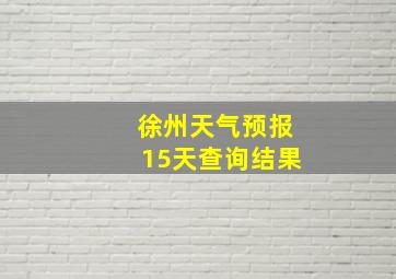 徐州天气预报15天查询结果