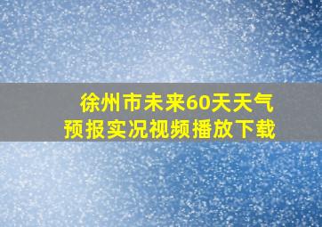 徐州市未来60天天气预报实况视频播放下载