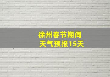 徐州春节期间天气预报15天