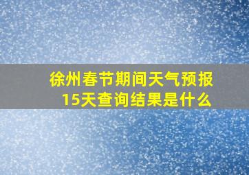 徐州春节期间天气预报15天查询结果是什么