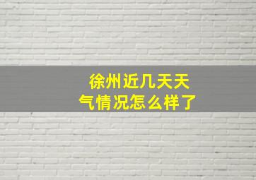 徐州近几天天气情况怎么样了