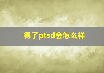 得了ptsd会怎么样