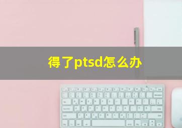 得了ptsd怎么办