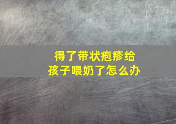 得了带状疱疹给孩子喂奶了怎么办