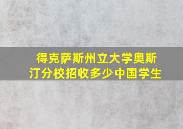 得克萨斯州立大学奥斯汀分校招收多少中国学生