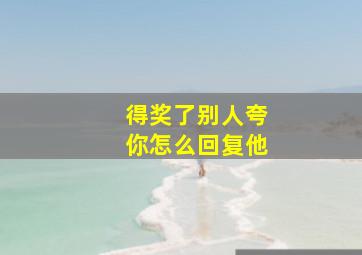 得奖了别人夸你怎么回复他