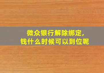 微众银行解除绑定,钱什么时候可以到位呢