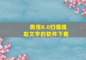 微信8.0扫描提取文字的软件下载