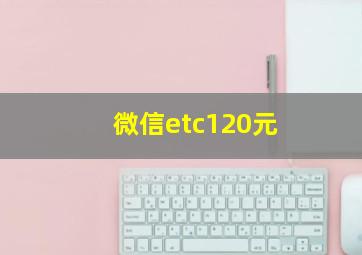 微信etc120元