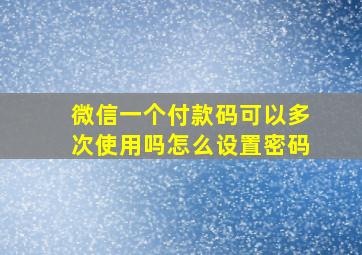 微信一个付款码可以多次使用吗怎么设置密码