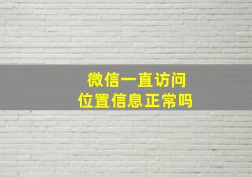 微信一直访问位置信息正常吗