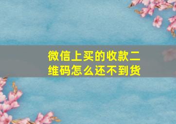 微信上买的收款二维码怎么还不到货