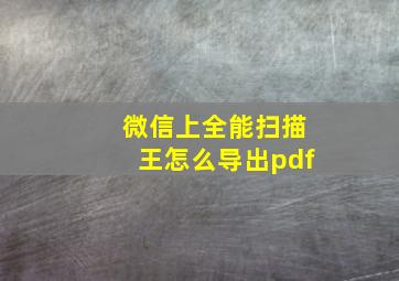 微信上全能扫描王怎么导出pdf