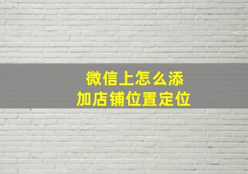 微信上怎么添加店铺位置定位