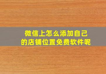 微信上怎么添加自己的店铺位置免费软件呢