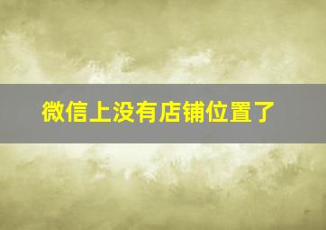 微信上没有店铺位置了