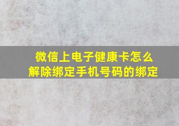 微信上电子健康卡怎么解除绑定手机号码的绑定