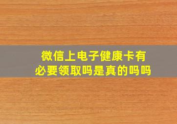 微信上电子健康卡有必要领取吗是真的吗吗