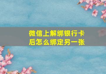 微信上解绑银行卡后怎么绑定另一张