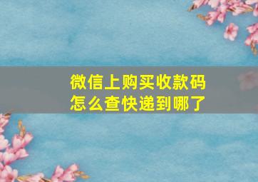 微信上购买收款码怎么查快递到哪了